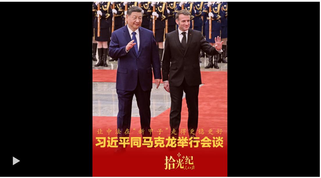 拾光紀·讓中法在“新甲子”走得更穩更好，習近平同馬克龍舉行會談