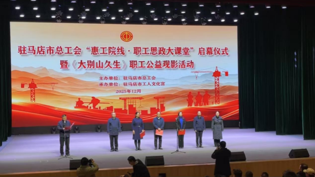 駐馬店市總工會舉行&ldquo;惠工院線&middot;職工思政大課堂&rdquo;啟幕儀式 暨《大別山久生》職工公益觀影活動